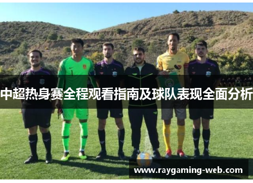 中超热身赛全程观看指南及球队表现全面分析