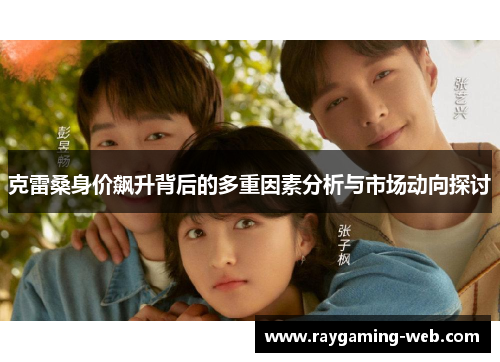 克雷桑身价飙升背后的多重因素分析与市场动向探讨